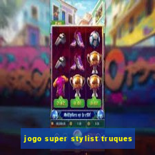 jogo super stylist truques